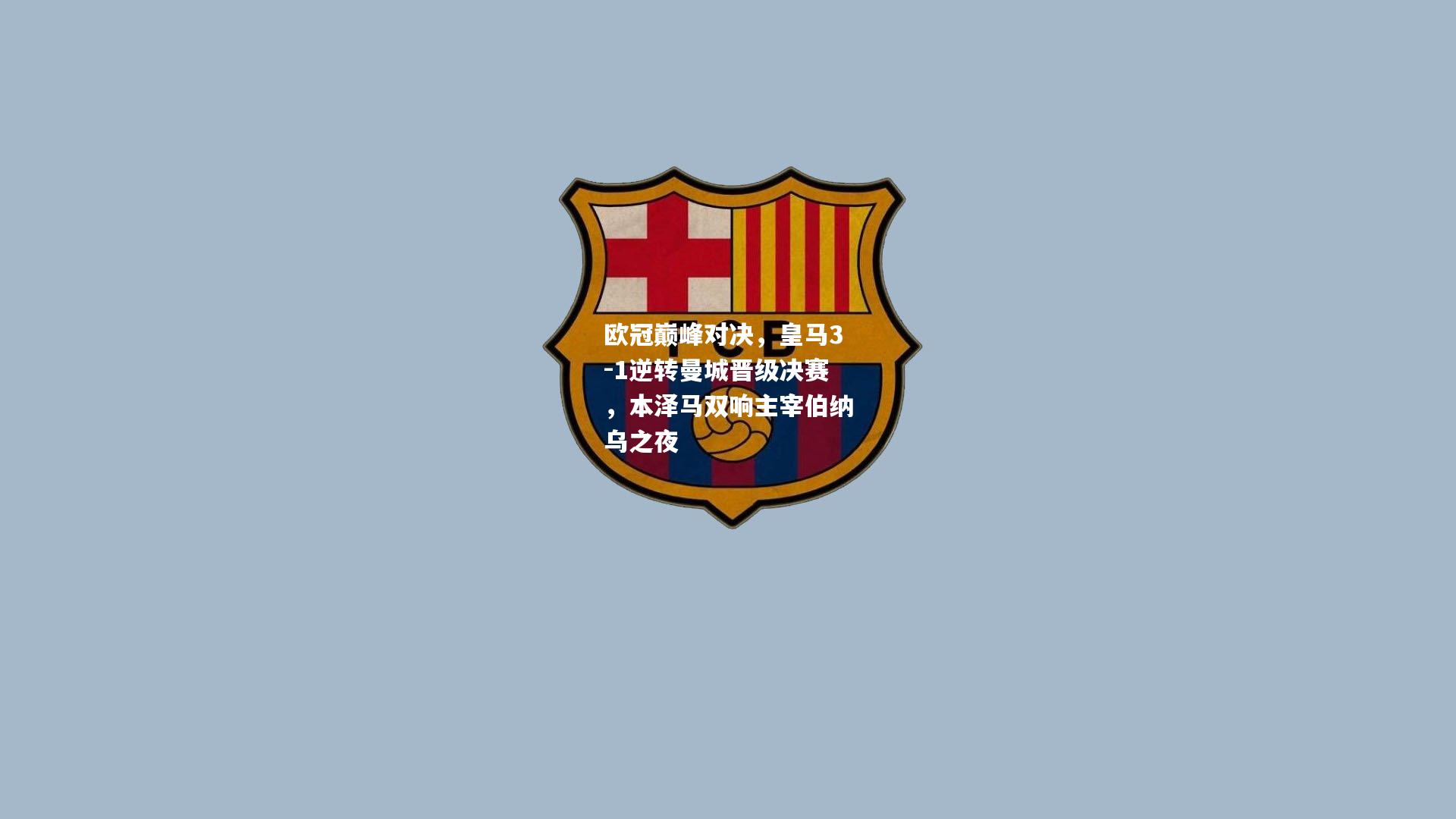 欧冠巅峰对决，皇马3-1逆转曼城晋级决赛，本泽马双响主宰伯纳乌之夜
