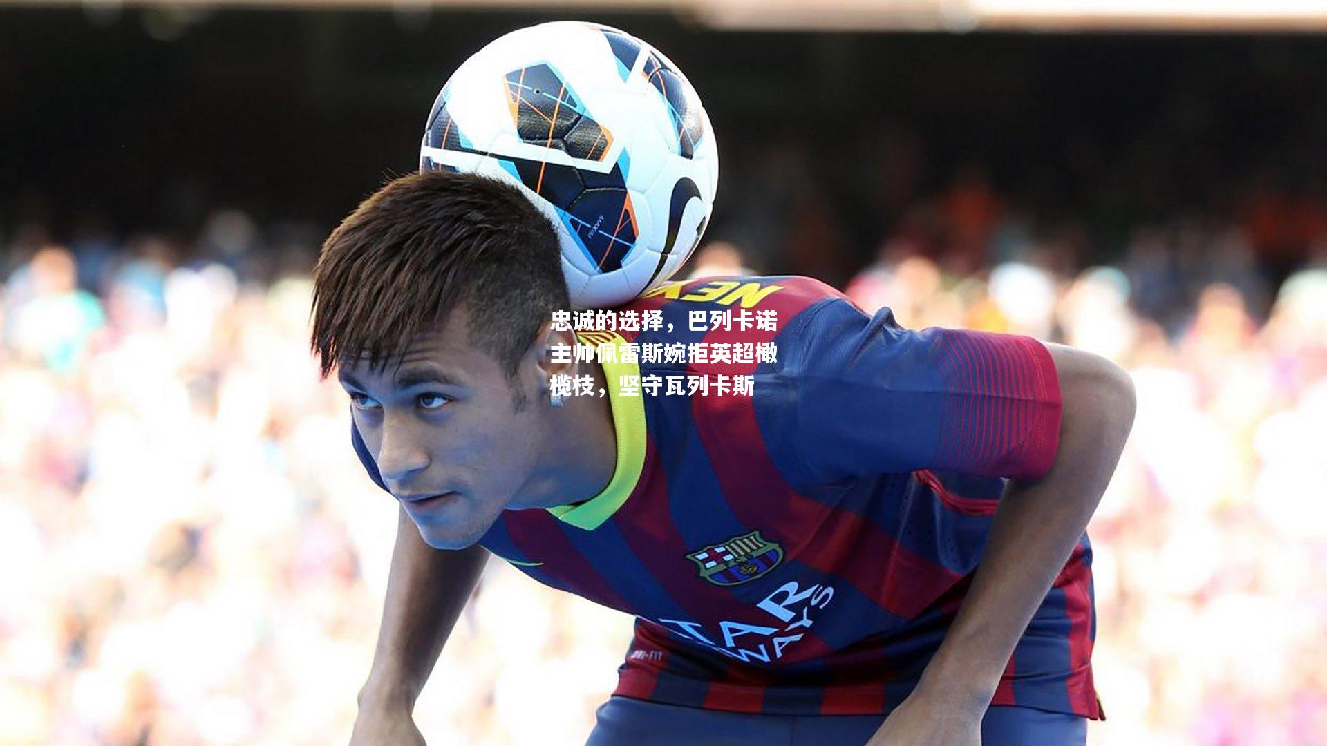 忠诚的选择,巴列卡诺主帅佩雷斯婉拒英超橄榄枝,坚守瓦列卡斯